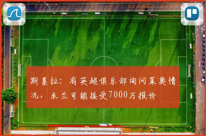 斯基拉：有英超俱乐部询问莱奥情况，米兰可能接受7000万报价