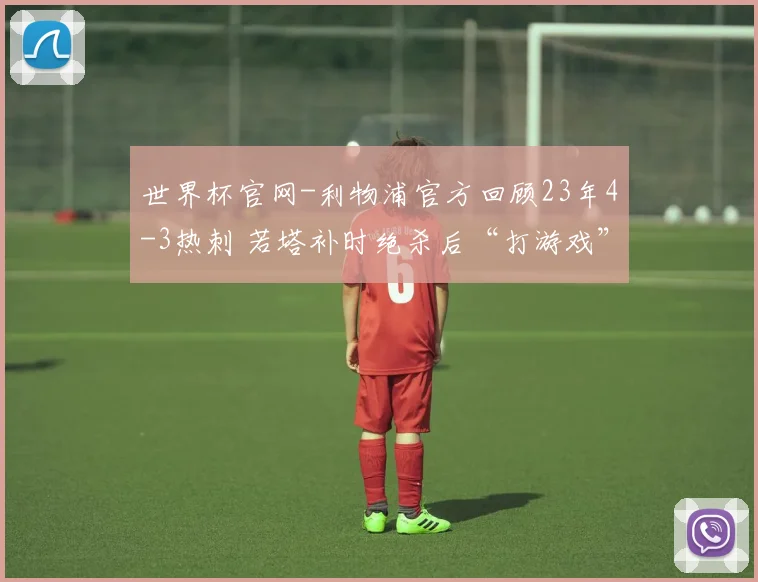 世界杯官网-利物浦官方回顾23年4-3热刺 若塔补时绝杀后“打游戏”庆祝